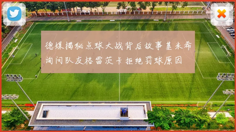 德媒揭秘点球大战背后故事基米希询问队友格雷茨卡拒绝罚球原因