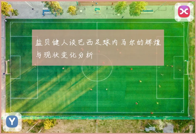 盐贝健人谈巴西足球内马尔的辉煌与现状变化分析