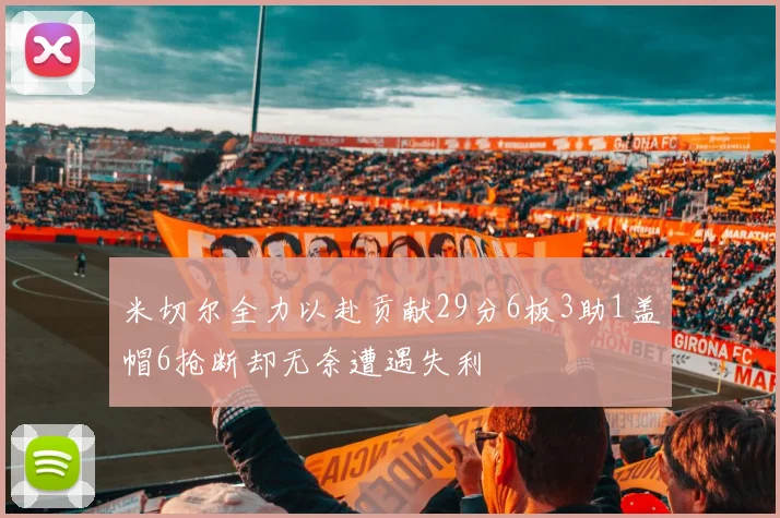 米切尔全力以赴贡献29分6板3助1盖帽6抢断却无奈遭遇失利