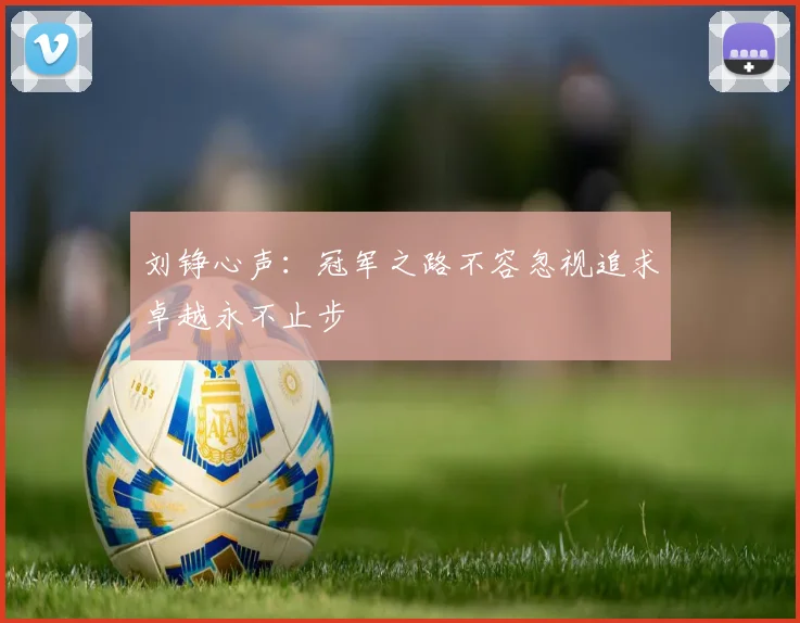 刘铮心声：冠军之路不容忽视追求卓越永不止步