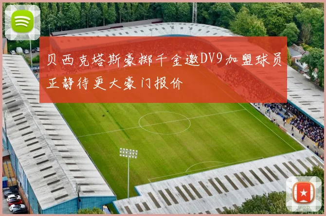 贝西克塔斯豪掷千金邀DV9加盟球员正静待更大豪门报价